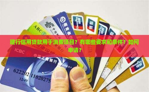 建行信用贷款用于消费项目？有哪些要求和条件？如何申请？