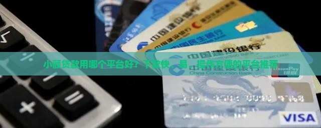 小额贷款用哪个平台好？下款快、易、操作方便的平台推荐