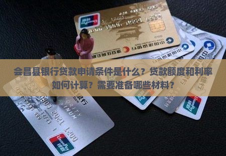 会昌县银行贷款申请条件是什么？贷款额度和利率如何计算？需要准备哪些材料？