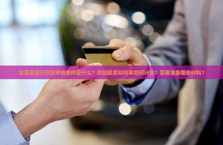 会昌县银行贷款申请条件是什么？贷款额度和利率如何计算？需要准备哪些材料？