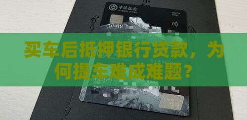 买车后抵押银行贷款，为何提车难成难题？