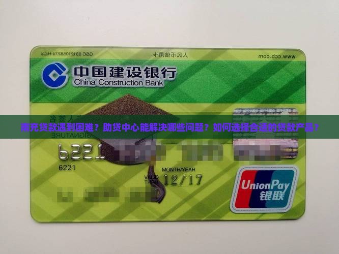 南充贷款遇到困难?助贷中心能解决哪些问题?如何选择合适的贷款产品? 南充贷款遇到困难?助贷中心能解决哪些问题?如何选择合适的贷款产品?