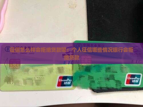 征信怎么样会拒绝贷款呢：个人征信哪些情况银行会拒绝贷款