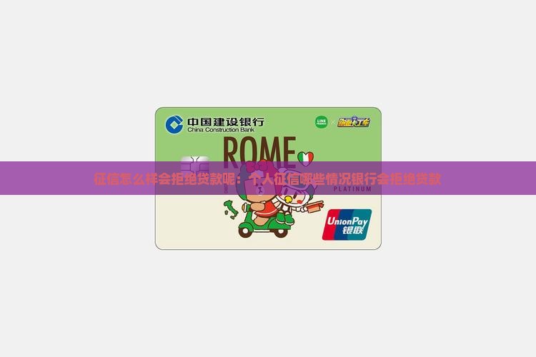 征信怎么样会拒绝贷款呢：个人征信哪些情况银行会拒绝贷款