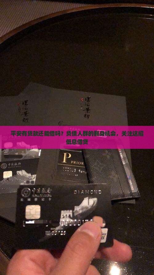 平安有贷款还能借吗？负债人群的翻身机会，关注这招低息借贷