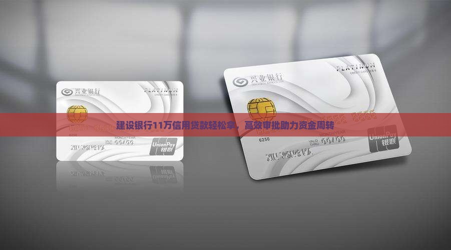 建设银行11万信用贷款轻松拿,高效审批助力资金周转 建设银行11万信用贷款轻松拿,高效审批助力资金周转