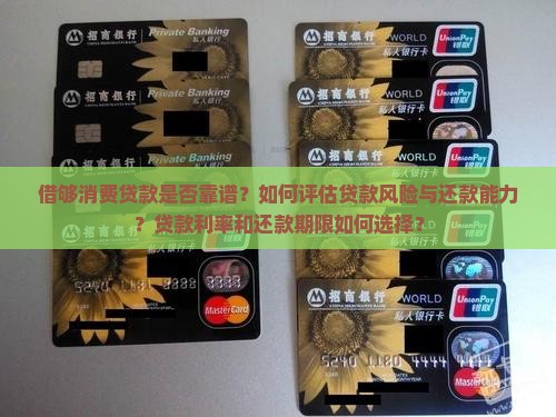 借够消费贷款是否靠谱?如何评估贷款风险与还款能力?贷款利率和还款期限如何选择? 借够消费贷款是否靠谱?如何评估贷款风险与还款能力?贷款利率和还款期限如何选择?
