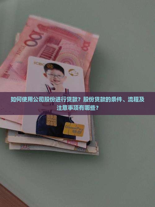 如何使用公司股份进行贷款？股份贷款的条件、流程及注意事项有哪些？