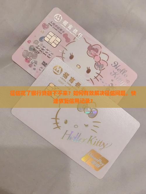 征信花了银行贷款下不来？如何有效解决征信问题，快速恢复信用记录？