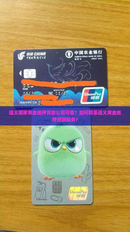 遵义哪家黄金抵押贷款公司可靠？如何联系遵义黄金抵押贷款服务？