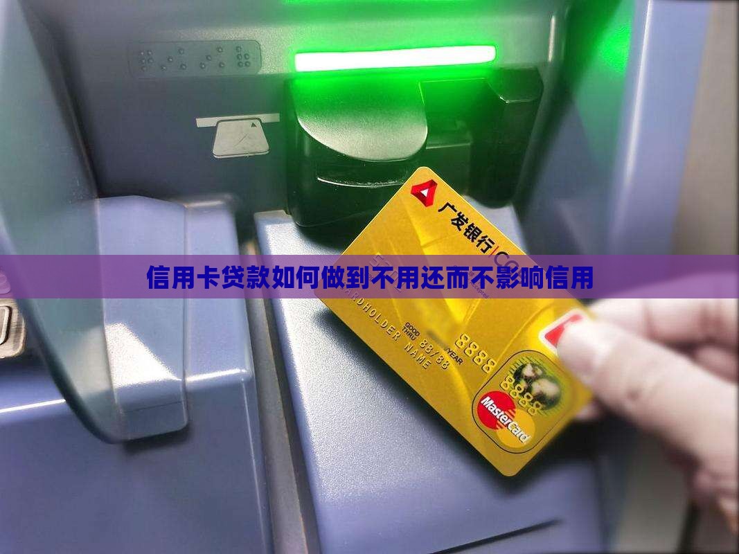 信用卡贷款如何做到不用还而不影响信用