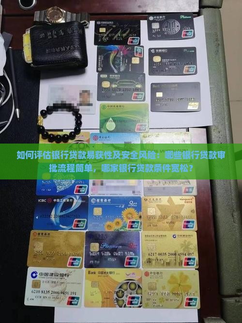 如何评估银行贷款易获性及安全风险：哪些银行贷款审批流程简单，哪家银行贷款条件宽松？