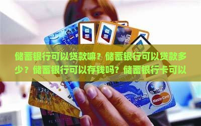 储蓄银行可以贷款嘛？储蓄银行可以贷款多少？储蓄银行可以存钱吗？储蓄银行卡可以借贷吗？