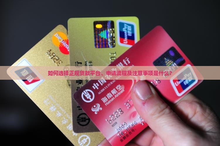 如何选择正规贷款平台、申请流程及注意事项是什么？