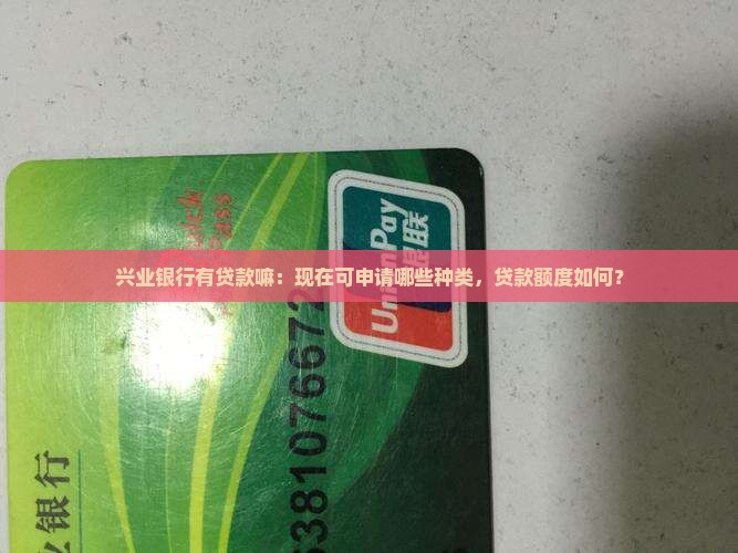 兴业银行有贷款嘛：现在可申请哪些种类，贷款额度如何？