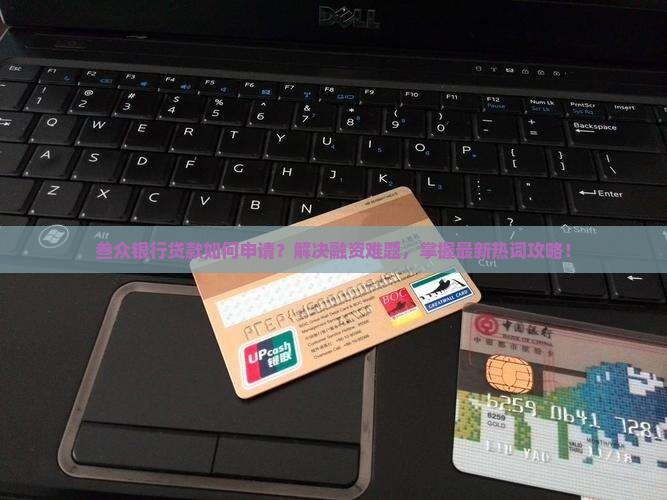 叁众银行贷款如何申请？解决融资难题，掌握最新热词攻略！