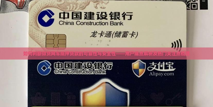 如何判断微贷网车抵押贷款的可靠性与安全性——用户痛点解析及热门关注点梳理
