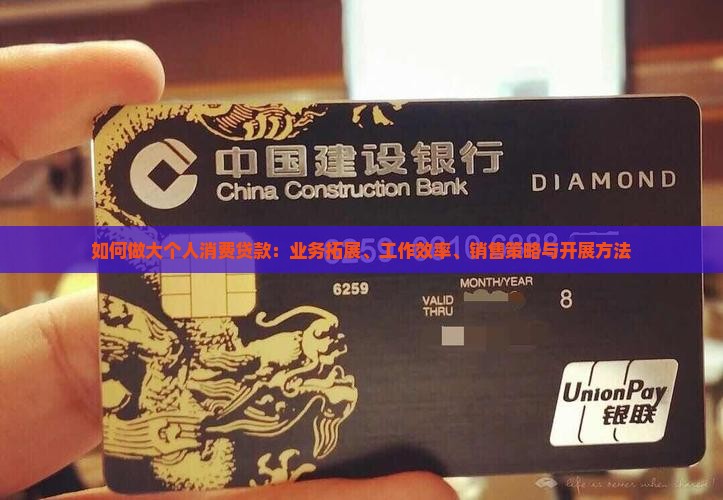 如何做大个人消费贷款：业务拓展、工作效率、销售策略与开展方法