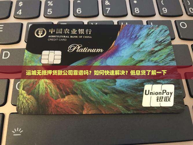 运城无抵押贷款公司靠谱吗？如何快速解决？低息贷了解一下