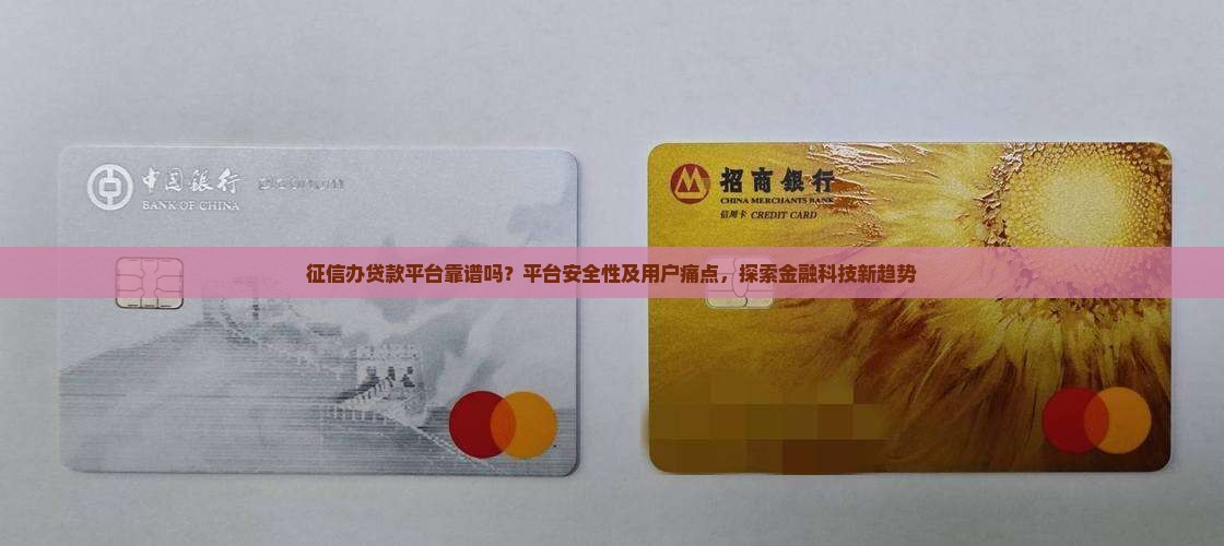 征信办贷款平台靠谱吗？平台安全性及用户痛点，探索金融科技新趋势