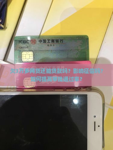 欠3万多网贷还能贷款吗？影响征信吗？如何提高审批通过率？