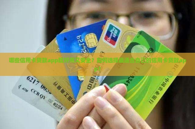 哪些信用卡贷款app既好用又安全？如何选择最适合自己的信用卡贷款app？