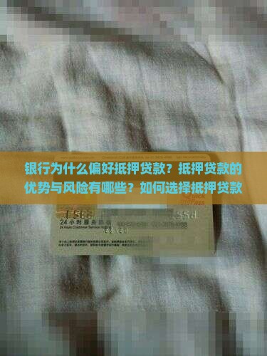 银行为什么偏好抵押贷款？抵押贷款的优势与风险有哪些？如何选择抵押贷款方案？