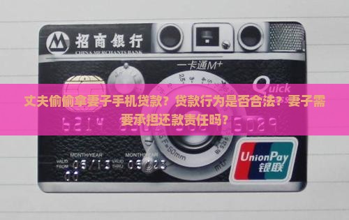 丈夫偷偷拿妻子手机贷款？贷款行为是否合法？妻子需要承担还款责任吗？
