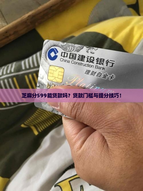 芝麻分599能贷款吗？贷款门槛与提分技巧！