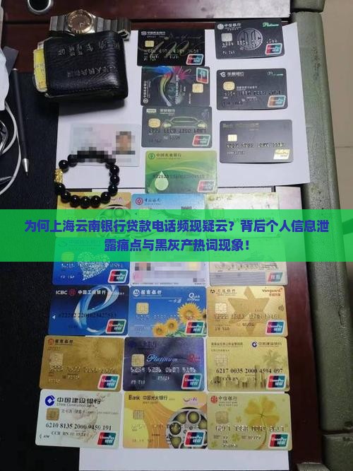 为何上海云南银行贷款电话频现疑云？背后个人信息泄露痛点与黑灰产热词现象！