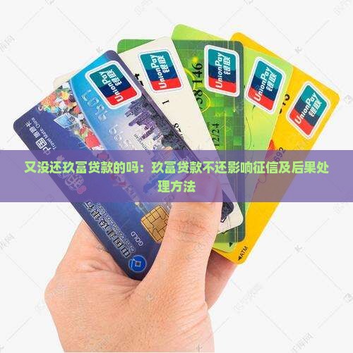 又没还玖富贷款的吗：玖富贷款不还影响征信及后果处理方法
