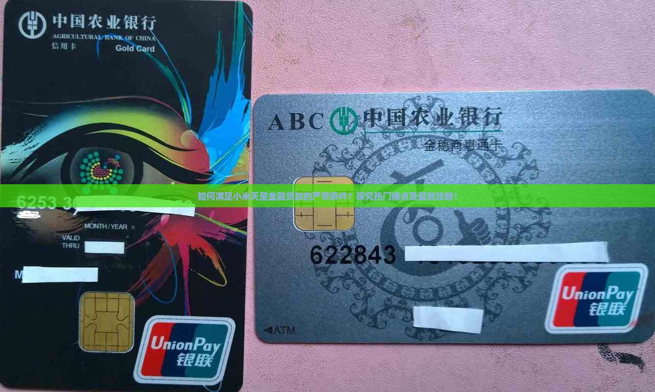 如何满足小米天星金融贷款的严苛条件？探究热门痛点及最新攻略！