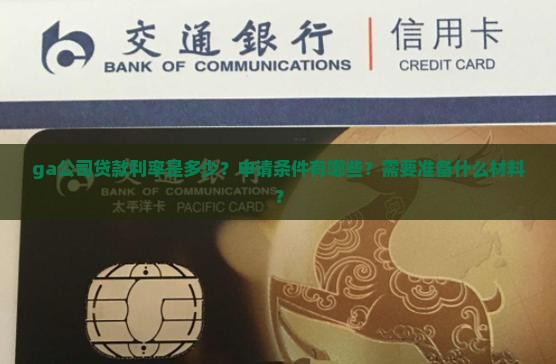 ga公司贷款利率是多少？申请条件有哪些？需要准备什么材料？