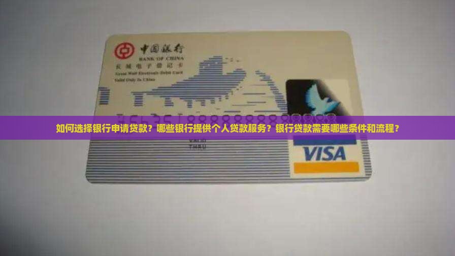 如何选择银行申请贷款？哪些银行提供个人贷款服务？银行贷款需要哪些条件和流程？
