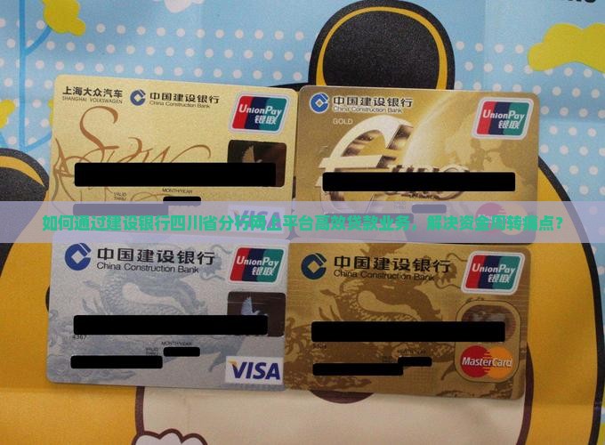 如何通过建设银行四川省分行网上平台高效贷款业务,解决资金周转痛点? 如何通过建设银行四川省分行网上平台高效贷款业务,解决资金周转痛点?