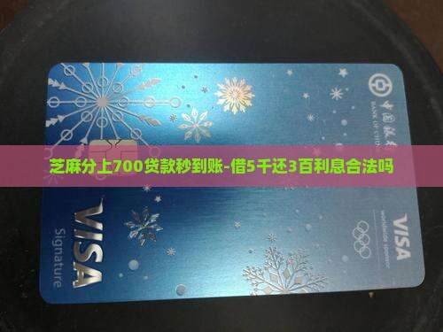 芝麻分上700贷款秒到账-借5千还3百利息合法吗