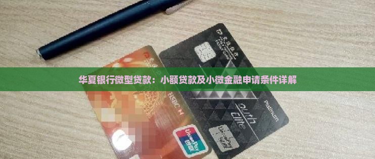 华夏银行微型贷款：小额贷款及小微金融申请条件详解