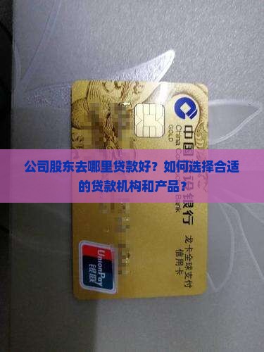公司股东去哪里贷款好？如何选择合适的贷款机构和产品？