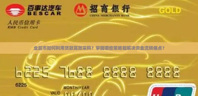业超市如何利用贷款高效采购？掌握哪些策略能解决资金流转痛点？