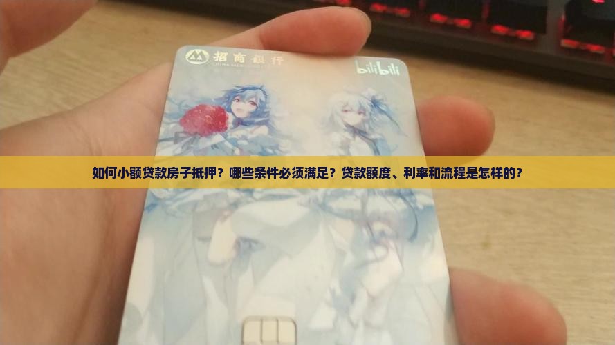 如何小额贷款房子抵押？哪些条件必须满足？贷款额度、利率和流程是怎样的？