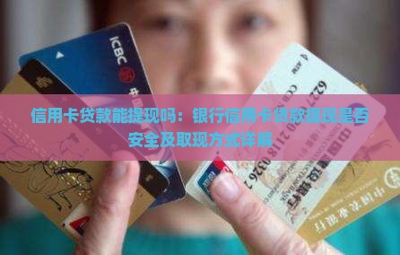 信用卡贷款能提现吗：银行信用卡贷款提现是否安全及取现方式详解