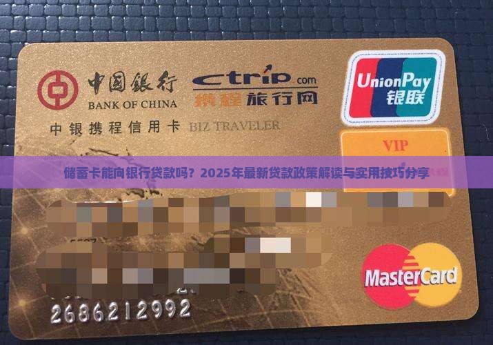 储蓄卡能向银行贷款吗？2025年最新贷款政策解读与实用技巧分享