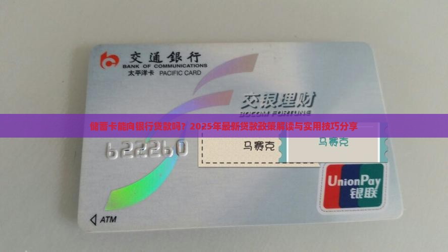 储蓄卡能向银行贷款吗？2025年最新贷款政策解读与实用技巧分享