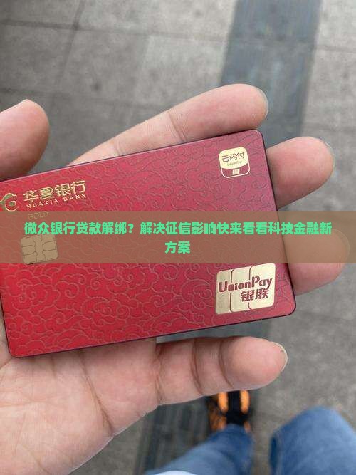 微众银行贷款解绑?解决征信影响快来看看科技金融新方案 微众银行贷款解绑?解决征信影响快来看看科技金融新方案