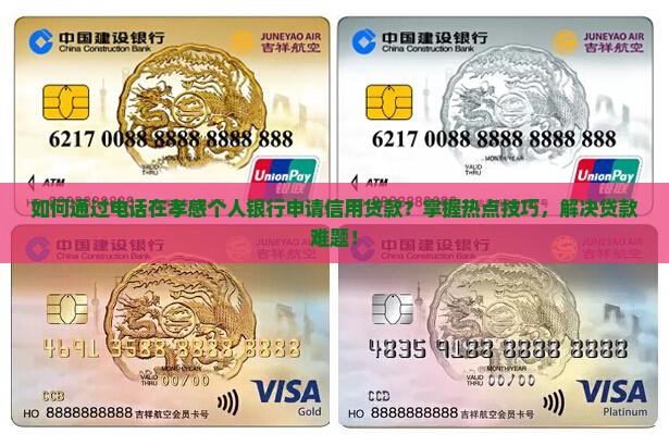 如何通过电话在孝感个人银行申请信用贷款？掌握热点技巧，解决贷款难题！