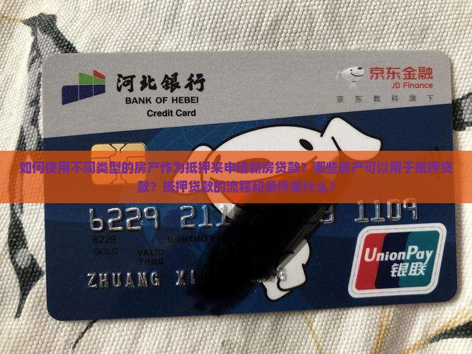 如何使用不同类型的房产作为抵押来申请新房贷款？哪些房产可以用于抵押贷款？抵押贷款的流程和条件是什么？
