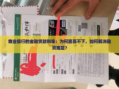 商业银行的金融贷款利率：为何居高不下，如何解决融资难题？