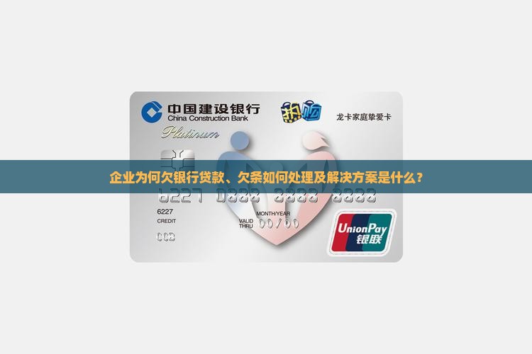 企业为何欠银行贷款、欠条如何处理及解决方案是什么？
