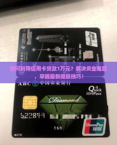 如何利用信用卡贷款1万元？解决资金难题，掌握最新提额技巧！