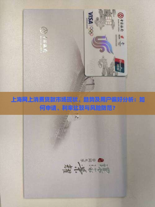 上海网上消费贷款市场现状、趋势及用户偏好分析：如何申请、利率比较与风险防范？